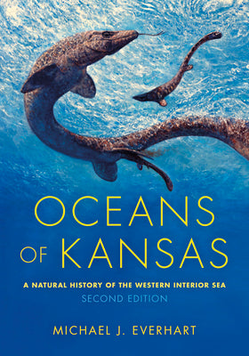 Oceans of Kansas, Second Edition: A Natural History of the Western Interior Sea (Life of the Past)