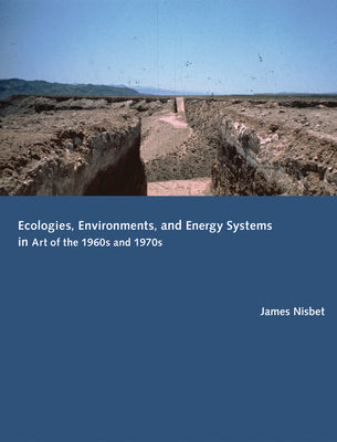 Ecologies, Environments, and Energy Systems in Art of the 1960s and 1970s (Mit Press)