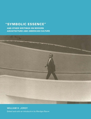 "Symbolic Essence" and Other Writings on Modern Architecture and American Culture (Buell Center/Columbia Book of Archite)