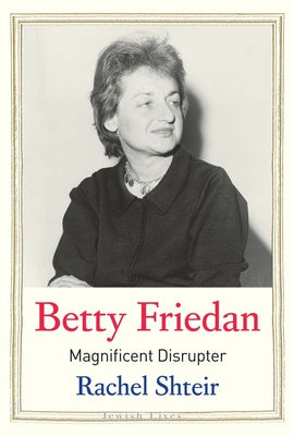 Betty Friedan: Magnificent Disrupter (Jewish Lives)