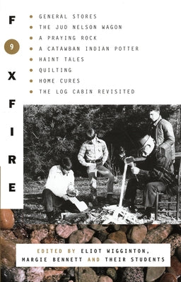 Foxfire 9: General Stores, The Jud Nelson Wagon, A Praying Rock, A Catawban Indian Potter, Haint Tales, Quilting, Homes Cures, The Log Cabin Revisited (Foxfire Series)