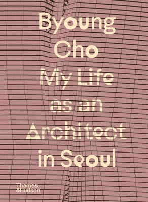 Byoung Cho: My Life as an Architect in Seoul (My Life as an Architect, 2)