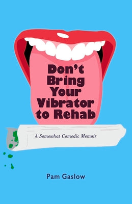 Don't Bring Your Vibrator to Rehab: A Somewhat Comedic Memoir