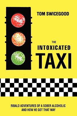 THE INTOXICATED TAXI: RIBALD ADVENTURES OF A SOBER ALCOHOLIC AND HOW HE GOT THAT WAY