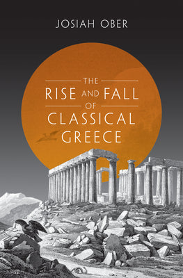 The Rise and Fall of Classical Greece (The Princeton History of the Ancient World, 1)