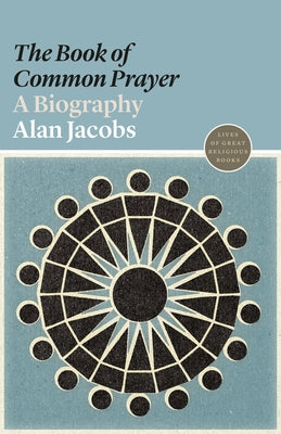 The Book of Common Prayer: A Biography (Lives of Great Religious Books, 2)
