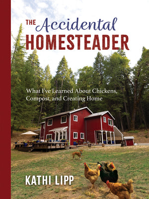 The Accidental Homesteader: What Ive Learned About Chickens, Compost, and Creating Home