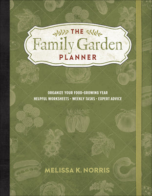 The Family Garden Planner: Organize Your Food-Growing Year Helpful Worksheets Weekly Tasks Expert Advice