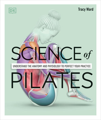Science of Pilates: Understand the Anatomy and Physiology to Perfect Your Practice (DK Science of)