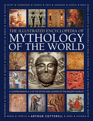 Illustrated Encyclopedia of Mythology of the World: A Comprehensive AZ of the Myths and Legends of the Ancient World