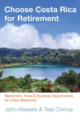 Choose Costa Rica for Retirement: Retirement, Travel & Business Opportunities For A New Beginning (Choose Retirement Series)