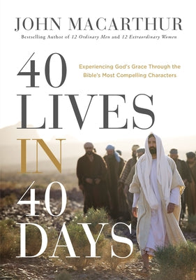 40 Lives in 40 Days: Experiencing Gods Grace Through the Bibles Most Compelling Characters