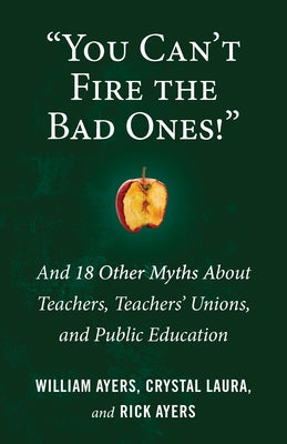 "You Can't Fire the Bad Ones!": And 18 Other Myths about Teachers, Teachers Unions, and Public Education (Myths Made in America)