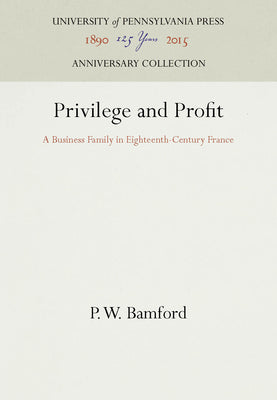 Privilege and Profit: A Business Family in Eighteenth-Century France (Anniversary Collection)