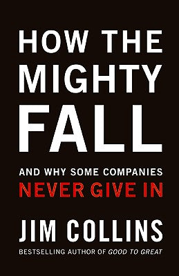 How The Mighty Fall: And Why Some Companies Never Give In (Good to Great, 4)