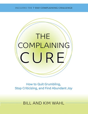 The Complaining Cure: How To Quit Grumbling, Stop Criticizing and Find Abundant Joy (Bch Fulfillment Dist)