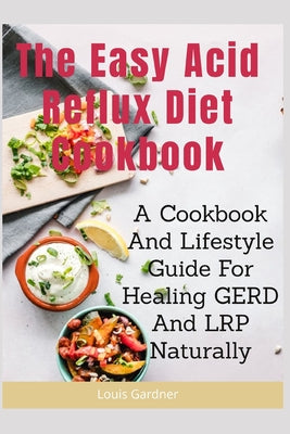 The Easy Acid Reflux Cookbook: Comforting 30-Minute Recipes to Soothe GERD & LPR