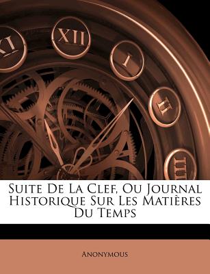 Suite de la Clef, Ou Journal Historique Sur Les Matires Du Temps (French Edition)