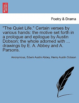 "The Quiet Life." Certain Verses by Various Hands: The Motive Set Forth in a Prologue and Epilogue by Austin Dobson; The Whole Adorned with ... Drawings by E. A. Abbey and A. Parsons.