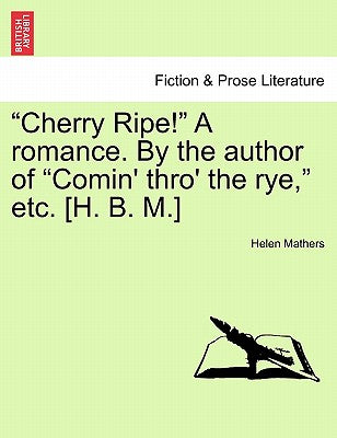 "Cherry Ripe!" a Romance. by the Author of "Comin' Thro' the Rye," Etc. [H. B. M.]