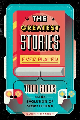 The Greatest Stories Ever Played: Video Games and the Evolution of Storytelling (Game On, 2)