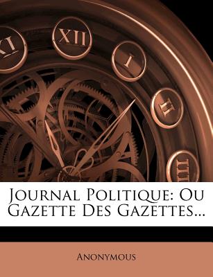 Journal Politique: Ou Gazette Des Gazettes... (French Edition)