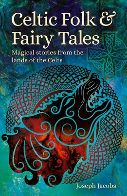 Celtic Folk & Fairy Tales: Magical Stories from the Lands of the Celts (Arcturus World Mythology)