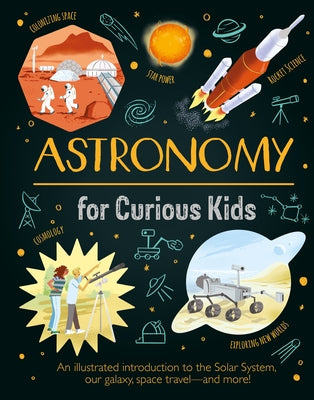 Astronomy for Curious Kids: An Illustrated Introduction to the Solar System, Our Galaxy, Space Traveland More!