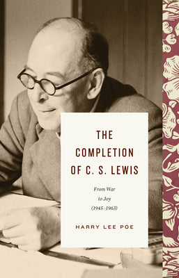 The Completion of C. S. Lewis: From War to Joy (19451963) (Lewis Trilogy)