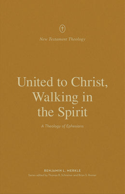 United to Christ, Walking in the Spirit: A Theology of Ephesians (New Testament Theology)