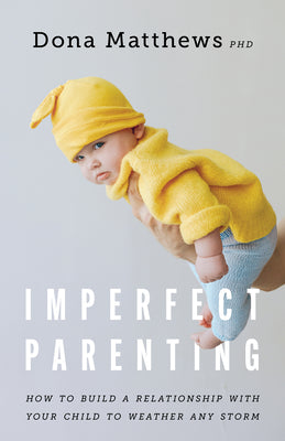 Imperfect Parenting: How to Build a Relationship With Your Child to Weather any Storm (APA LifeTools Series)