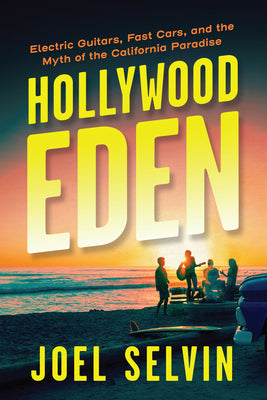 Hollywood Eden: Electric Guitars, Fast Cars, and the Myth of the California Paradise