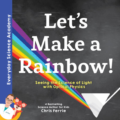 Let's Make a Rainbow!: The Science of Light and Optical Physics for Kids - Includes STEM Activities, Glossary, and More! (Science for Kids 5-7) (Everyday Science Academy)