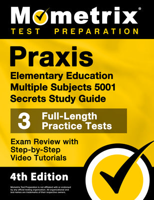 Praxis Elementary Education Multiple Subjects 5001 Secrets Study Guide - 3 Full-Length Practice Tests, Exam Review with Step-by-Step Video Tutorials: [4th Edition]