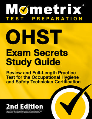 OHST Exam Secrets Study Guide: Review and Full-Length Practice Test for the Occupational Hygiene and Safety Technician Certification: [2nd Edition] (Mometrix Test Preparation)