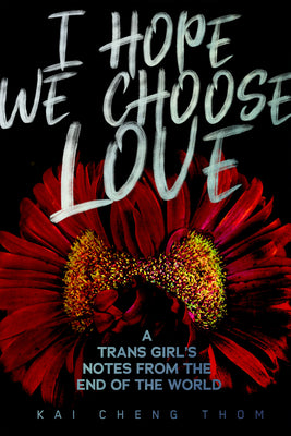 I Hope We Choose Love: A Trans Girls Notes from the End of the World