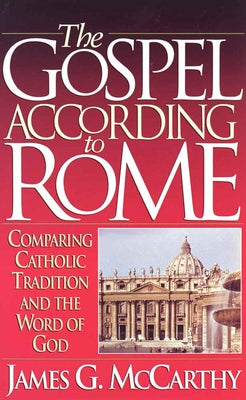 The Gospel According to Rome: Comparing Catholic Tradition and the Word of God