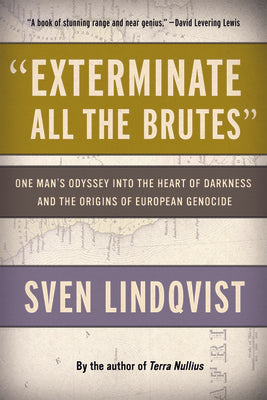 "Exterminate All the Brutes": One Man's Odyssey into the Heart of Darkness and the Origins of European Genocide