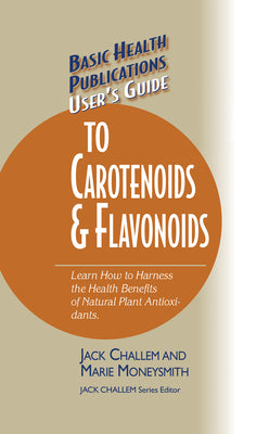 User's Guide to Carotenoids & Flavonoids: Learn How to Harness the Health Benefits of Natural Plant Antioxidants (Basic Health Publications User's Guide)