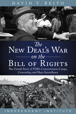 The New Deals War on the Bill of Rights: The Untold Story of FDRs Concentration Camps, Censorship, and Mass Surveillance