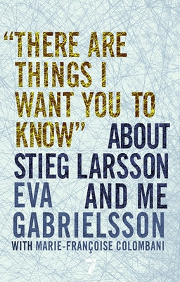 "There Are Things I Want You to Know" About Stieg Larsson and Me