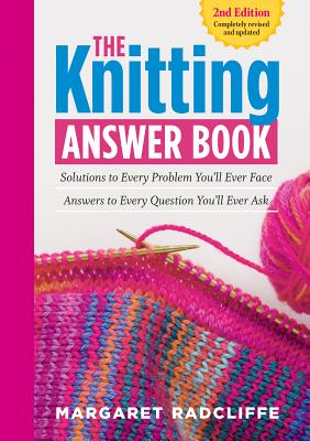 The Knitting Answer Book, 2nd Edition: Solutions to Every Problem Youll Ever Face; Answers to Every Question Youll Ever Ask