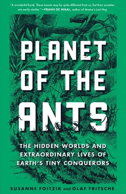 Planet of the Ants: The Hidden Worlds and Extraordinary Lives of Earths Tiny Conquerors