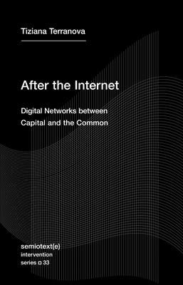 After the Internet: Digital Networks between Capital and the Common (Semiotext(e) / Intervention Series)