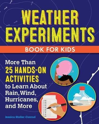 Weather Experiments Book for Kids: More Than 25 Hands-On Activities to Learn about Rain, Wind, Hurricanes, and More
