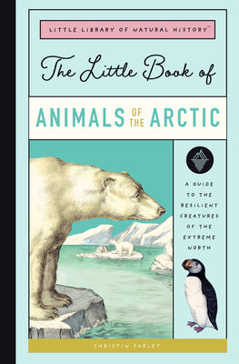 The Little Book of Arctic Animals: A Guide to the Resilient Creatures of the Extreme North (Little Library of Natural History)