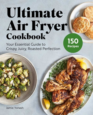 Ultimate Air Fryer Cookbook: Your Essential Guide to Crispy, Juicy, Roasted Perfection