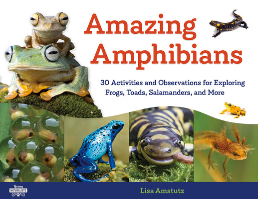 Amazing Amphibians: 30 Activities and Observations for Exploring Frogs, Toads, Salamanders, and More (6) (Young Naturalists)