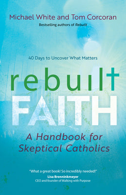 Rebuilt Faith: A Handbook for Skeptical Catholics (A Rebuilt Parish Book)