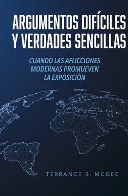 Argumentos Difciles y Verdades Sencillas: Cuando las Aflicciones Modernas Promueven la Exposicin (Spanish Edition)